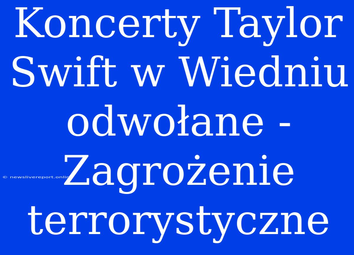 Koncerty Taylor Swift W Wiedniu Odwołane - Zagrożenie Terrorystyczne