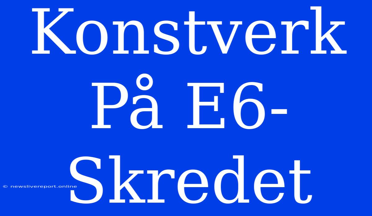 Konstverk På E6-Skredet