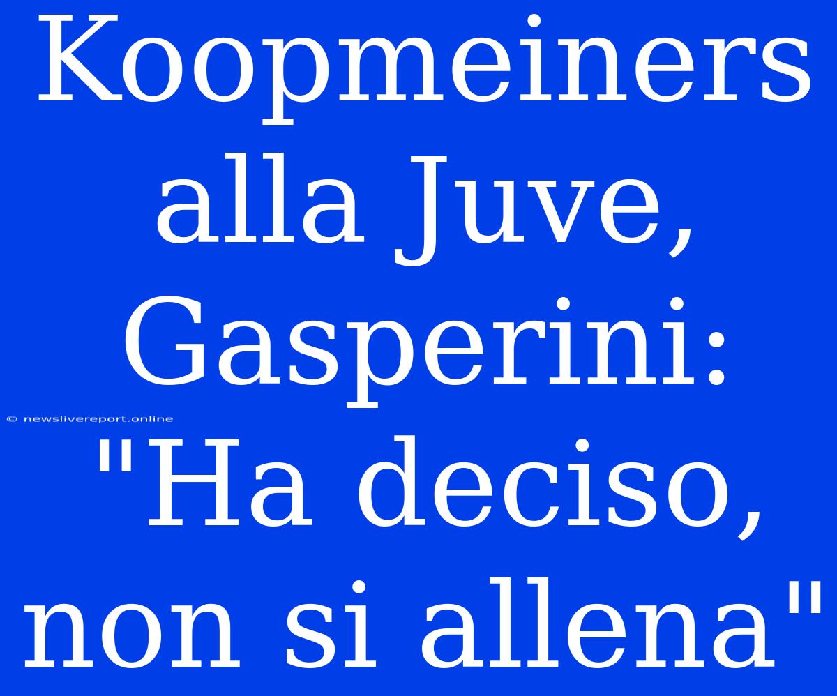 Koopmeiners Alla Juve, Gasperini: 