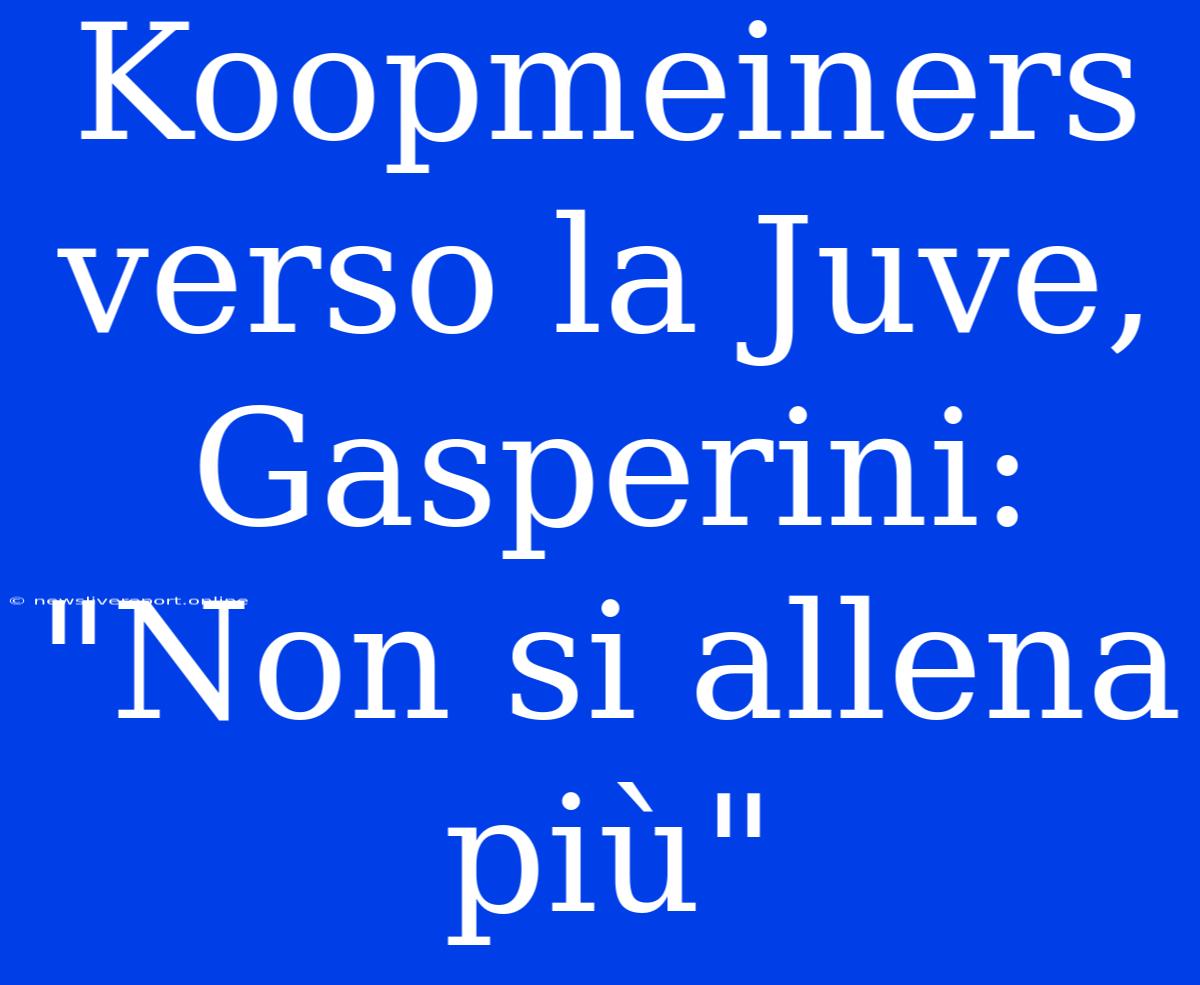 Koopmeiners Verso La Juve, Gasperini: 