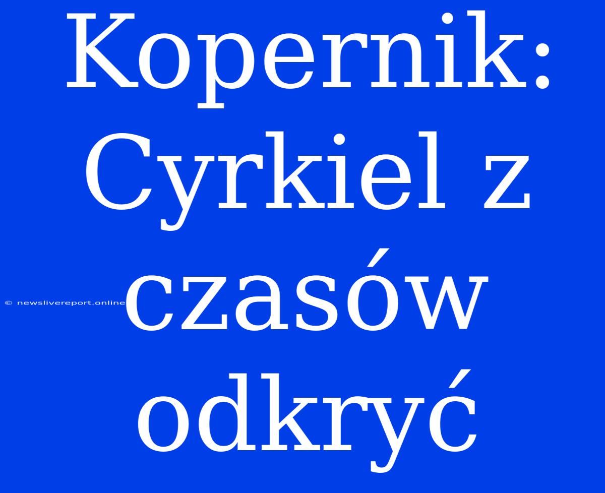 Kopernik: Cyrkiel Z Czasów Odkryć