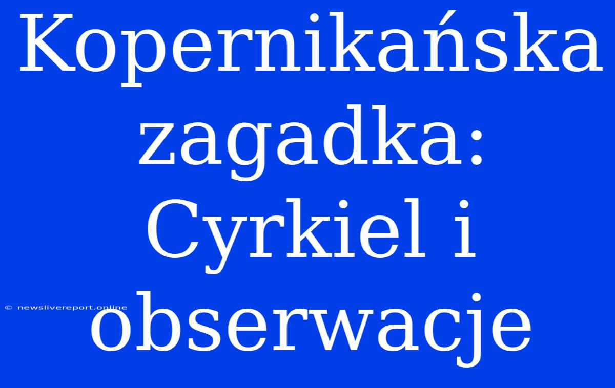 Kopernikańska Zagadka: Cyrkiel I Obserwacje