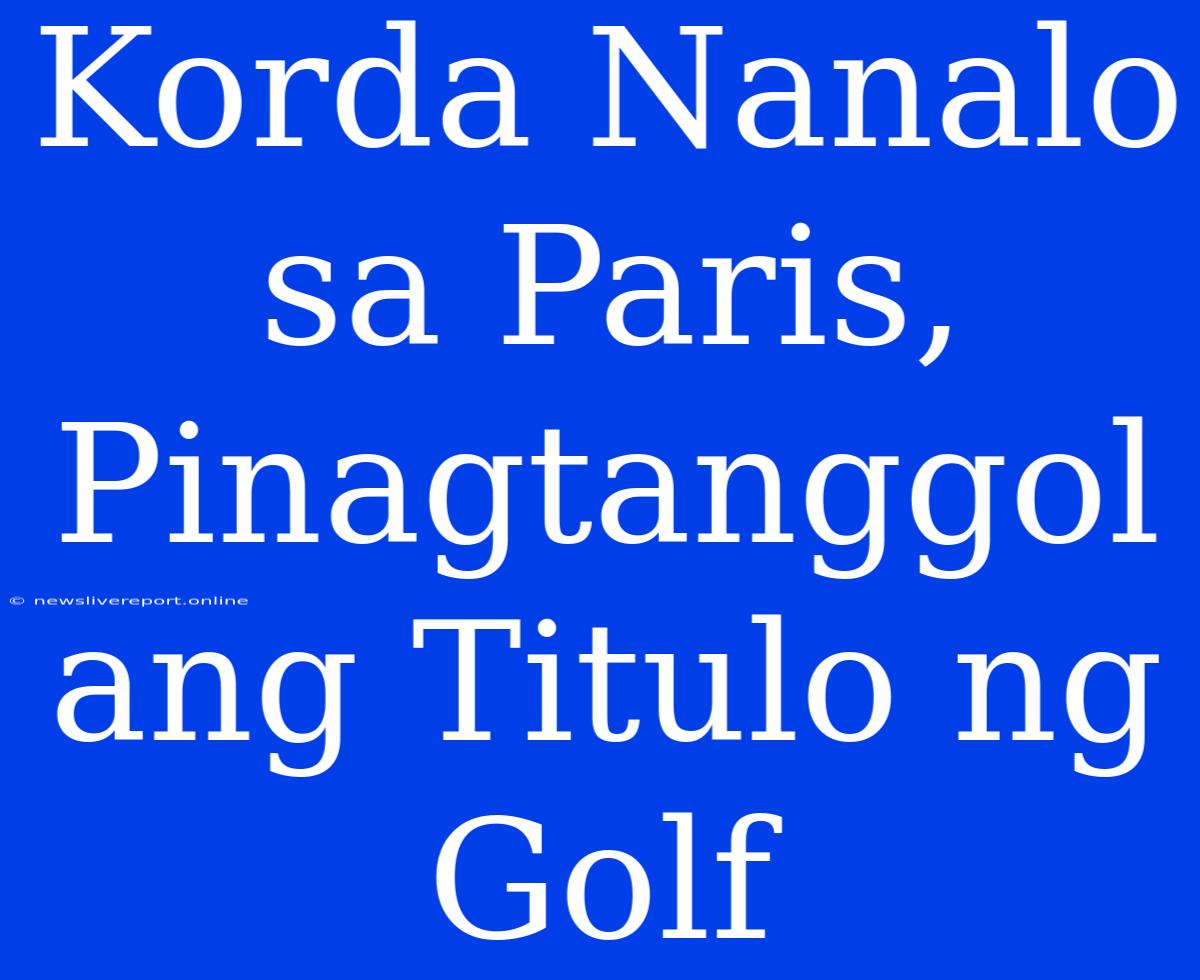 Korda Nanalo Sa Paris, Pinagtanggol Ang Titulo Ng Golf