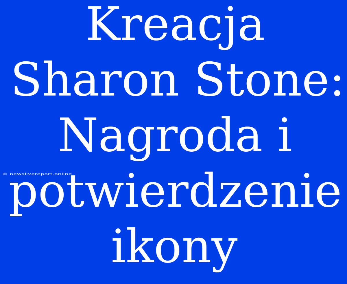 Kreacja Sharon Stone: Nagroda I Potwierdzenie Ikony