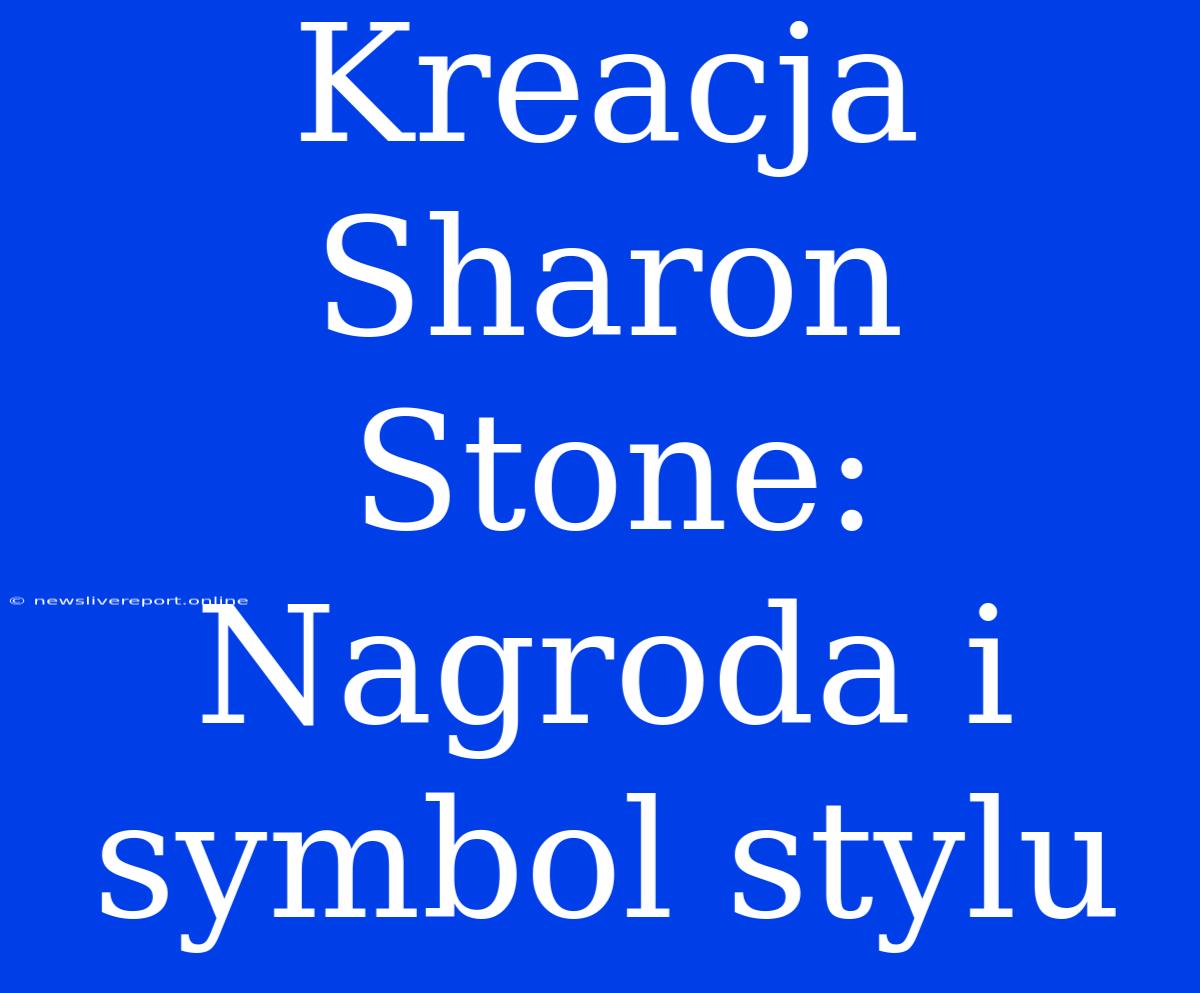 Kreacja Sharon Stone: Nagroda I Symbol Stylu