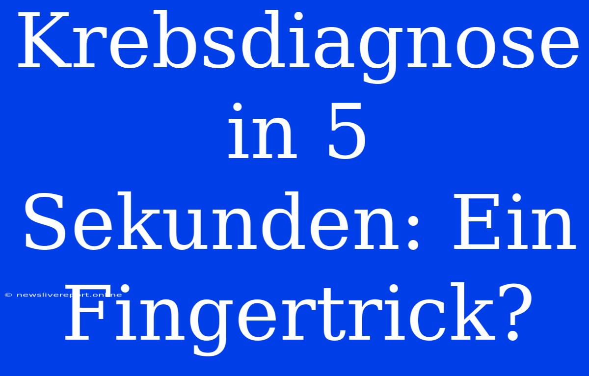 Krebsdiagnose In 5 Sekunden: Ein Fingertrick?