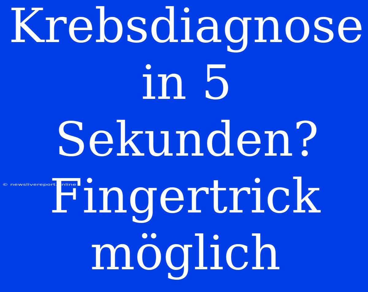 Krebsdiagnose In 5 Sekunden? Fingertrick Möglich