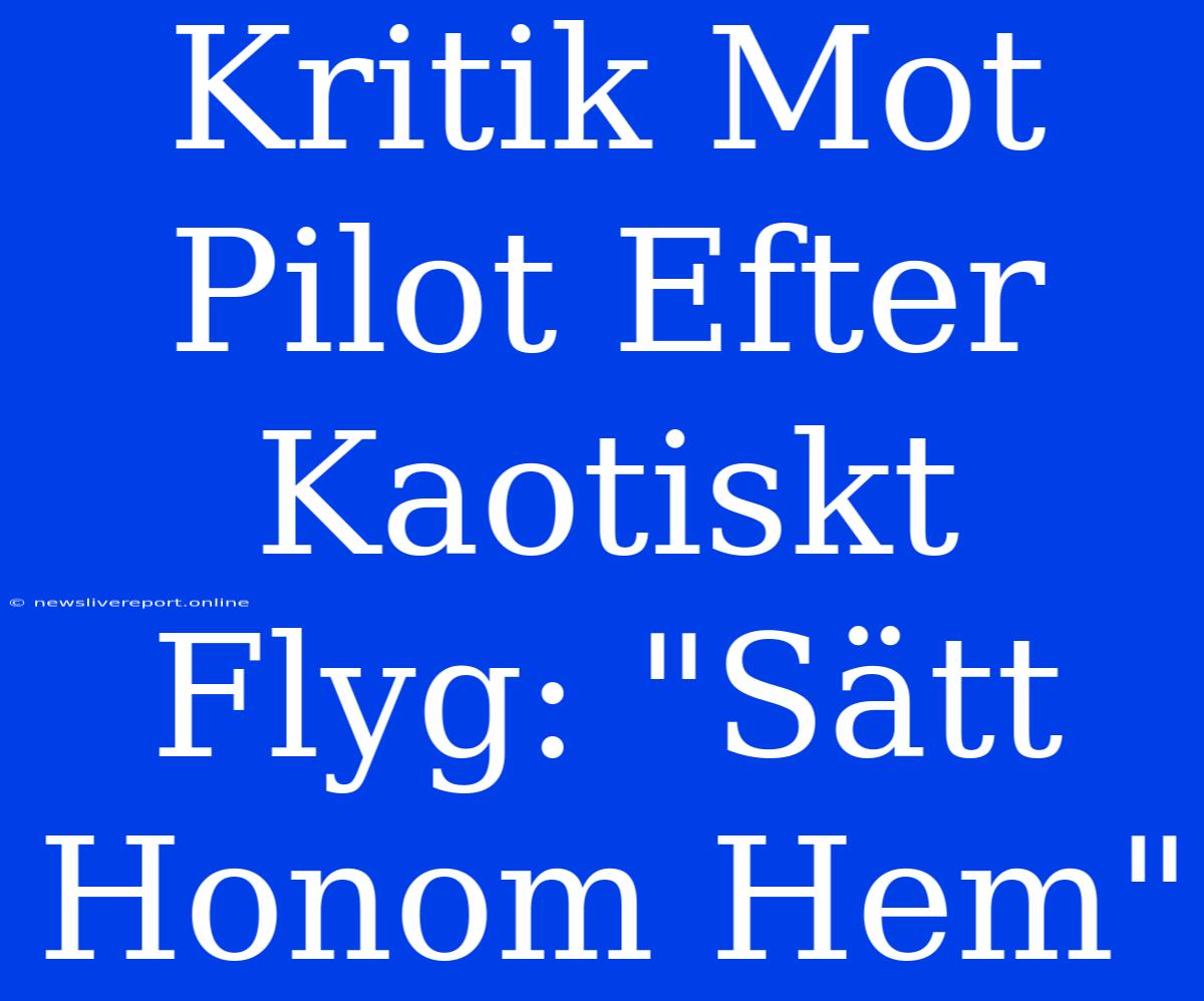 Kritik Mot Pilot Efter Kaotiskt Flyg: 