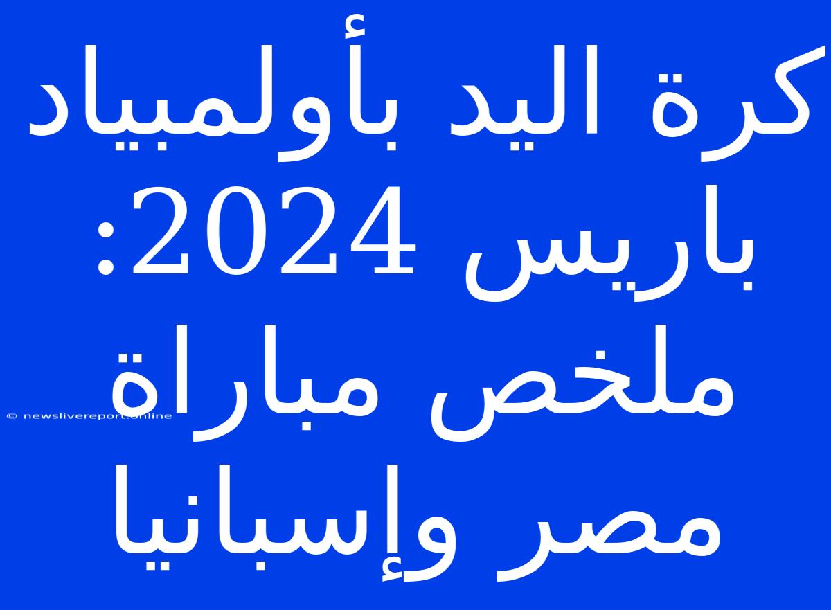 كرة اليد بأولمبياد باريس 2024: ملخص مباراة مصر وإسبانيا