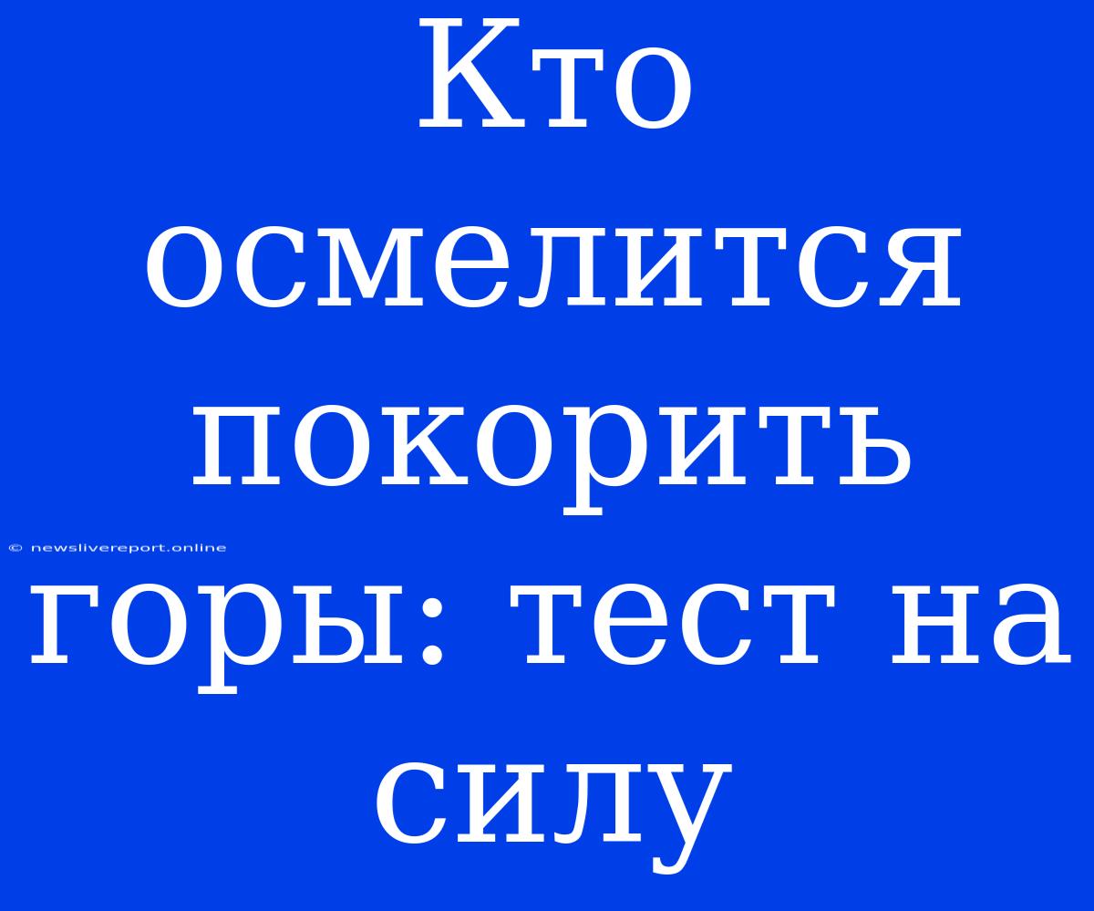 Кто Осмелится Покорить Горы: Тест На Силу