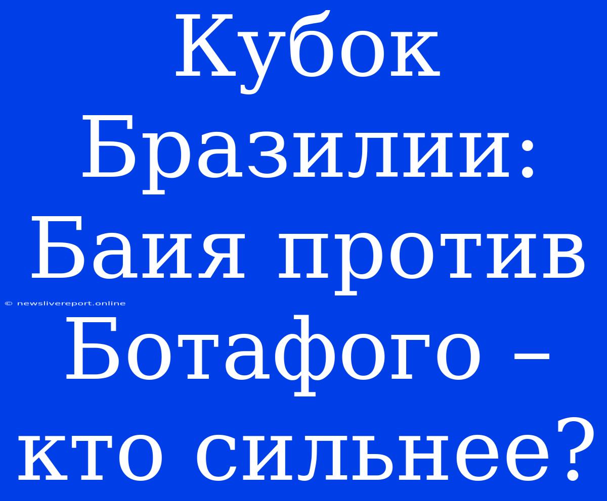 Кубок Бразилии: Баия Против Ботафого – Кто Сильнее?