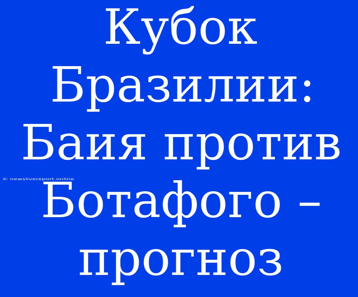 Кубок Бразилии: Баия Против Ботафого – Прогноз