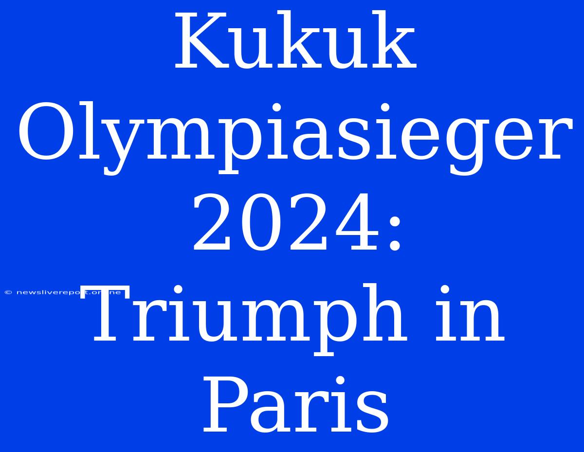 Kukuk Olympiasieger 2024: Triumph In Paris