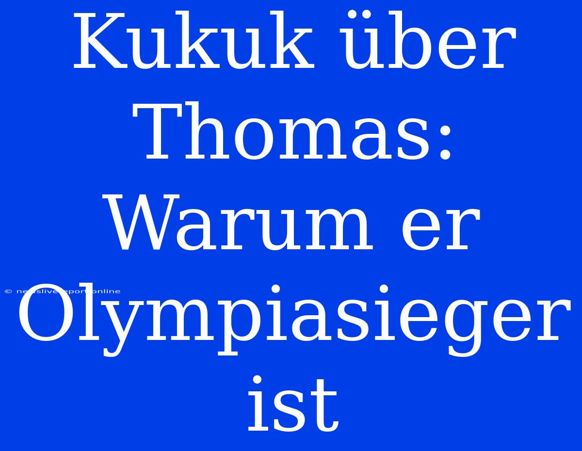 Kukuk Über Thomas: Warum Er Olympiasieger Ist