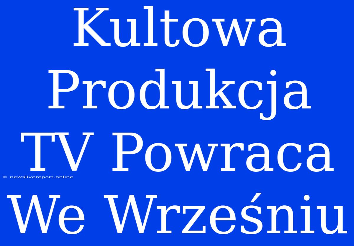 Kultowa Produkcja TV Powraca We Wrześniu