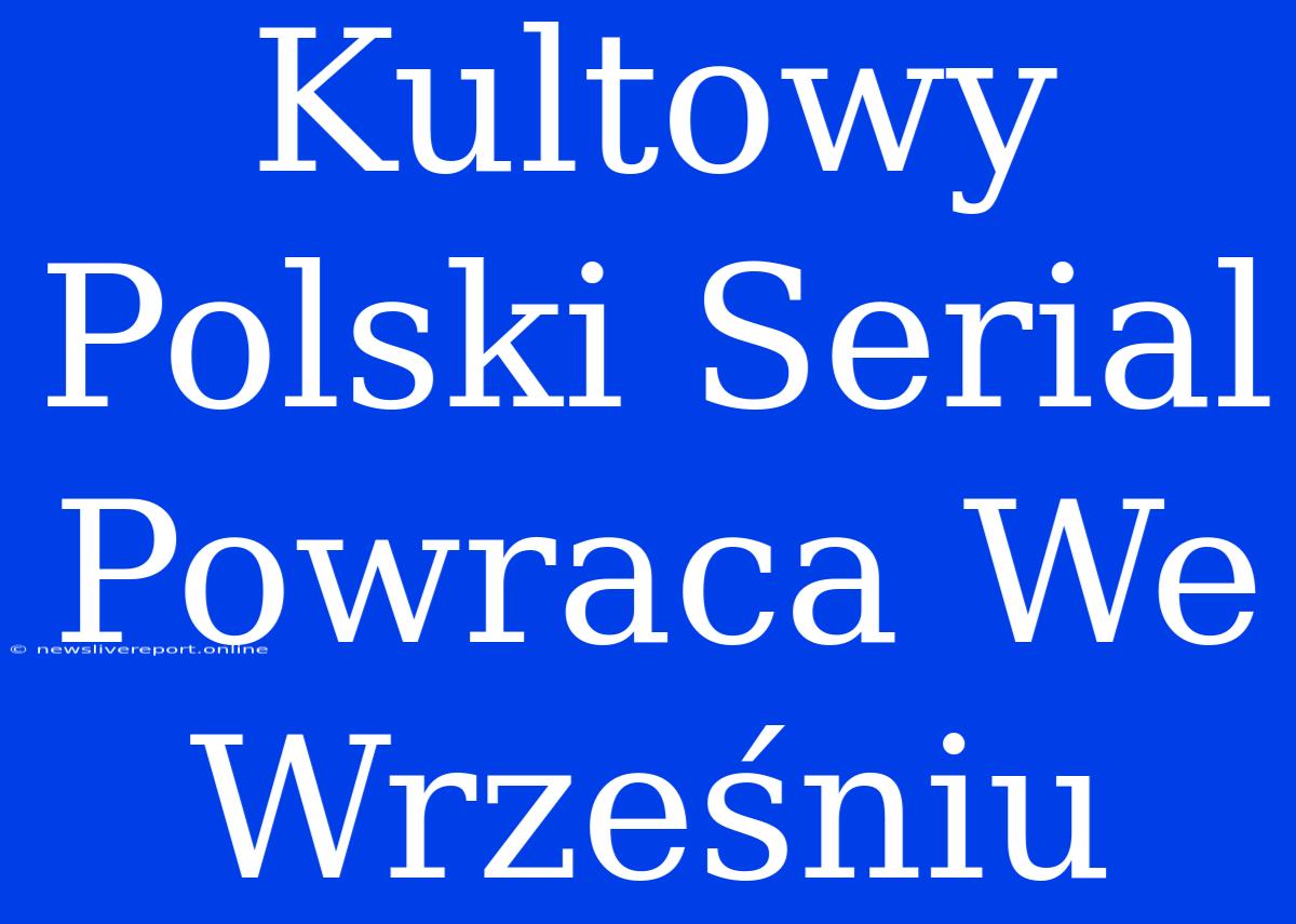 Kultowy Polski Serial Powraca We Wrześniu