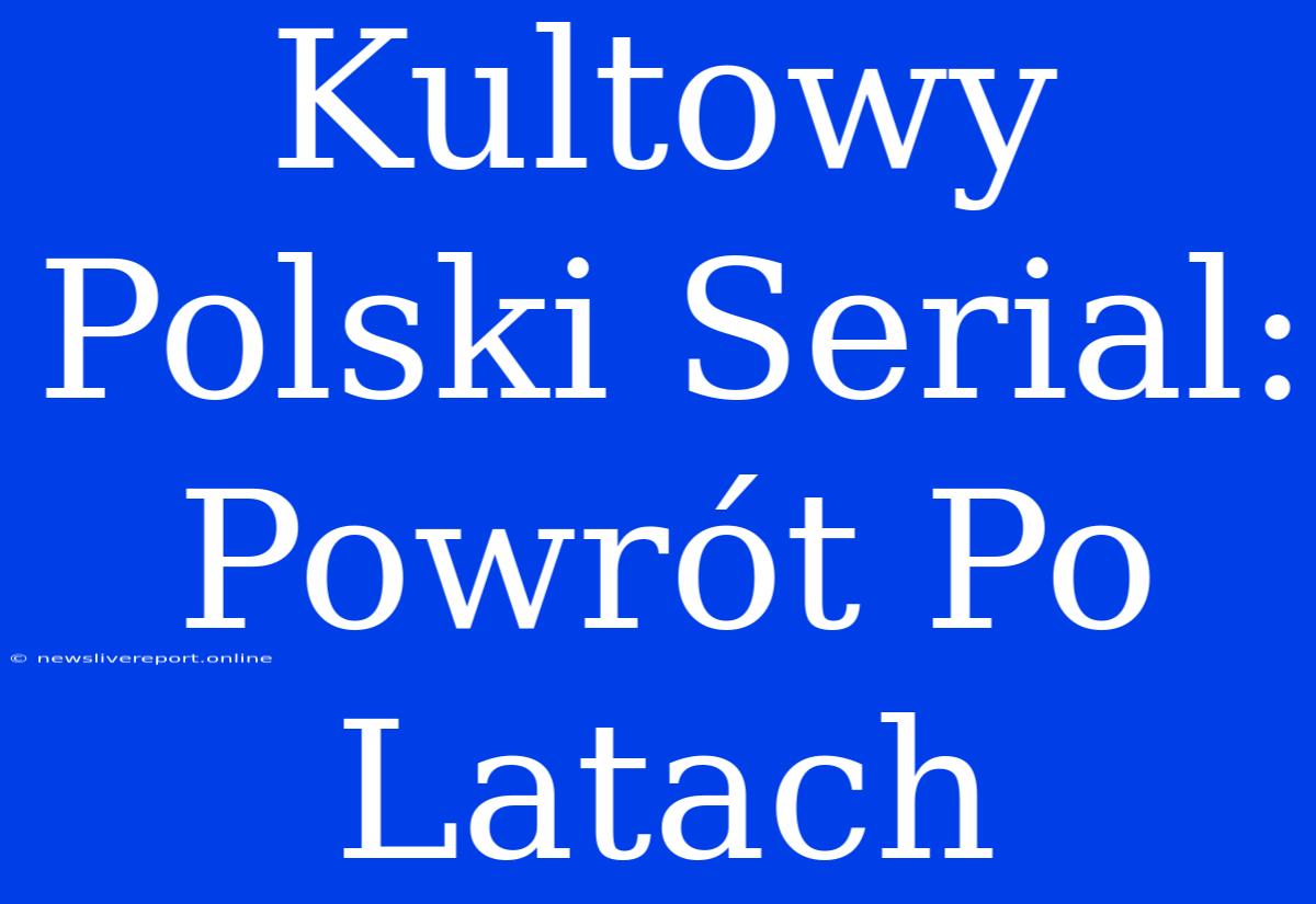 Kultowy Polski Serial: Powrót Po Latach