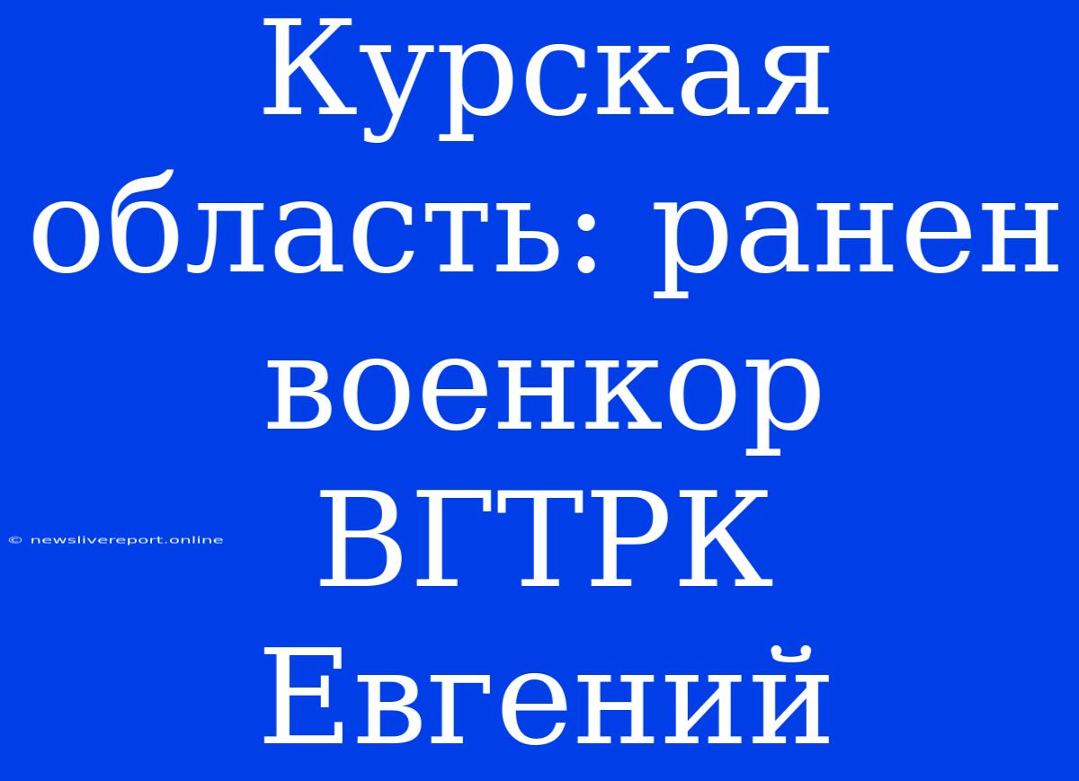 Курская Область: Ранен Военкор ВГТРК Евгений