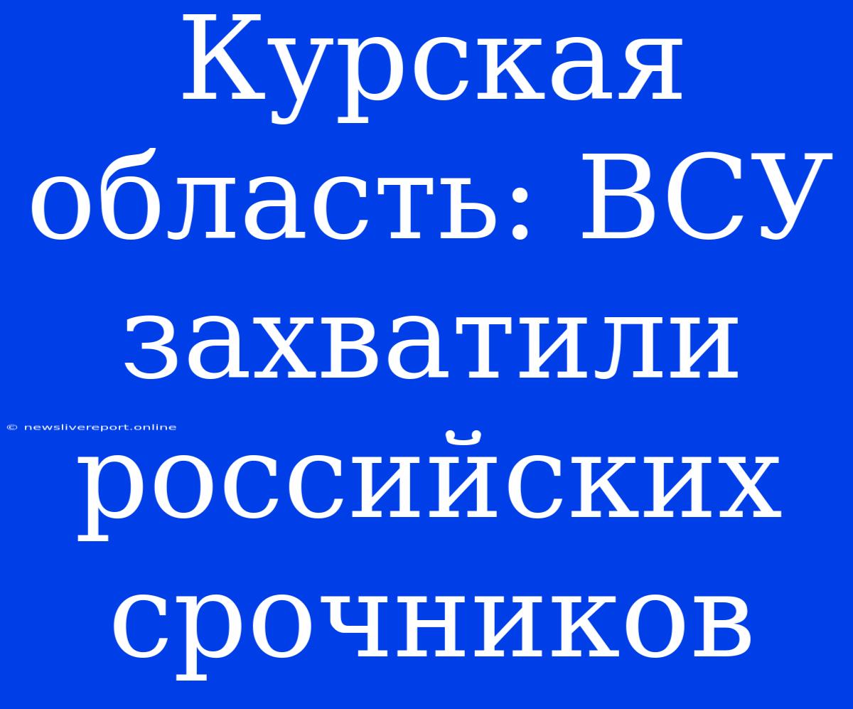 Курская Область: ВСУ Захватили Российских Срочников