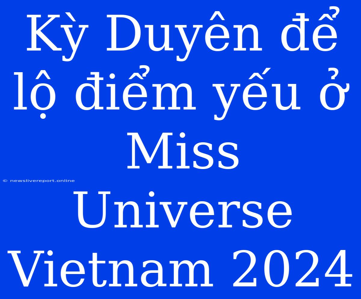 Kỳ Duyên Để Lộ Điểm Yếu Ở Miss Universe Vietnam 2024