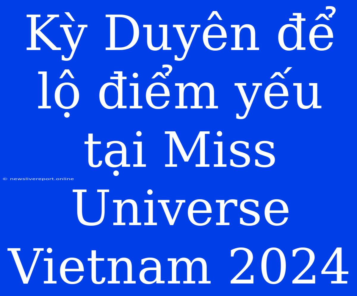 Kỳ Duyên Để Lộ Điểm Yếu Tại Miss Universe Vietnam 2024