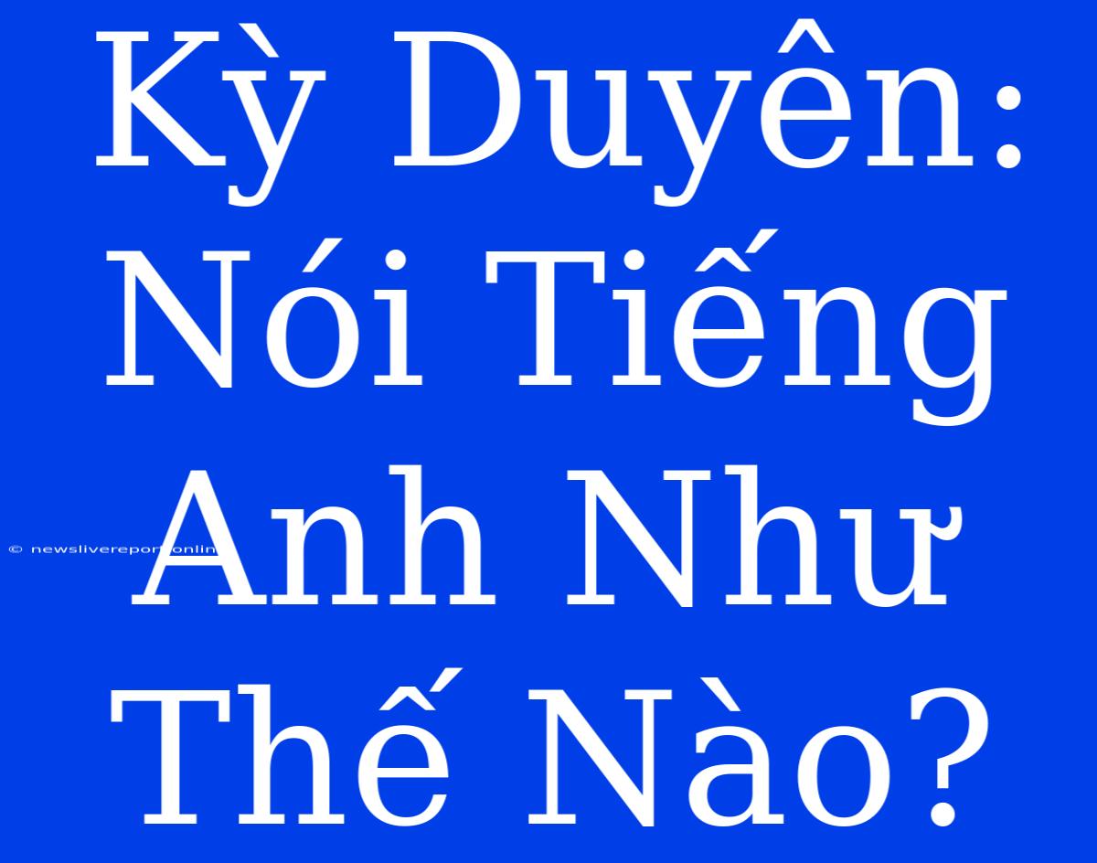 Kỳ Duyên: Nói Tiếng Anh Như Thế Nào?