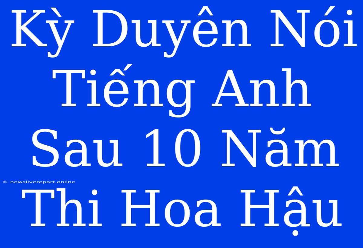 Kỳ Duyên Nói Tiếng Anh Sau 10 Năm Thi Hoa Hậu