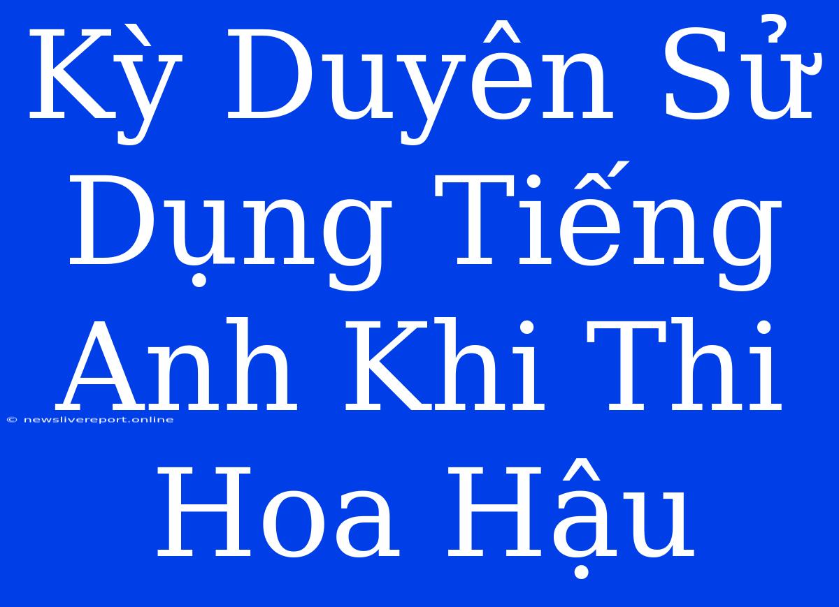 Kỳ Duyên Sử Dụng Tiếng Anh Khi Thi Hoa Hậu