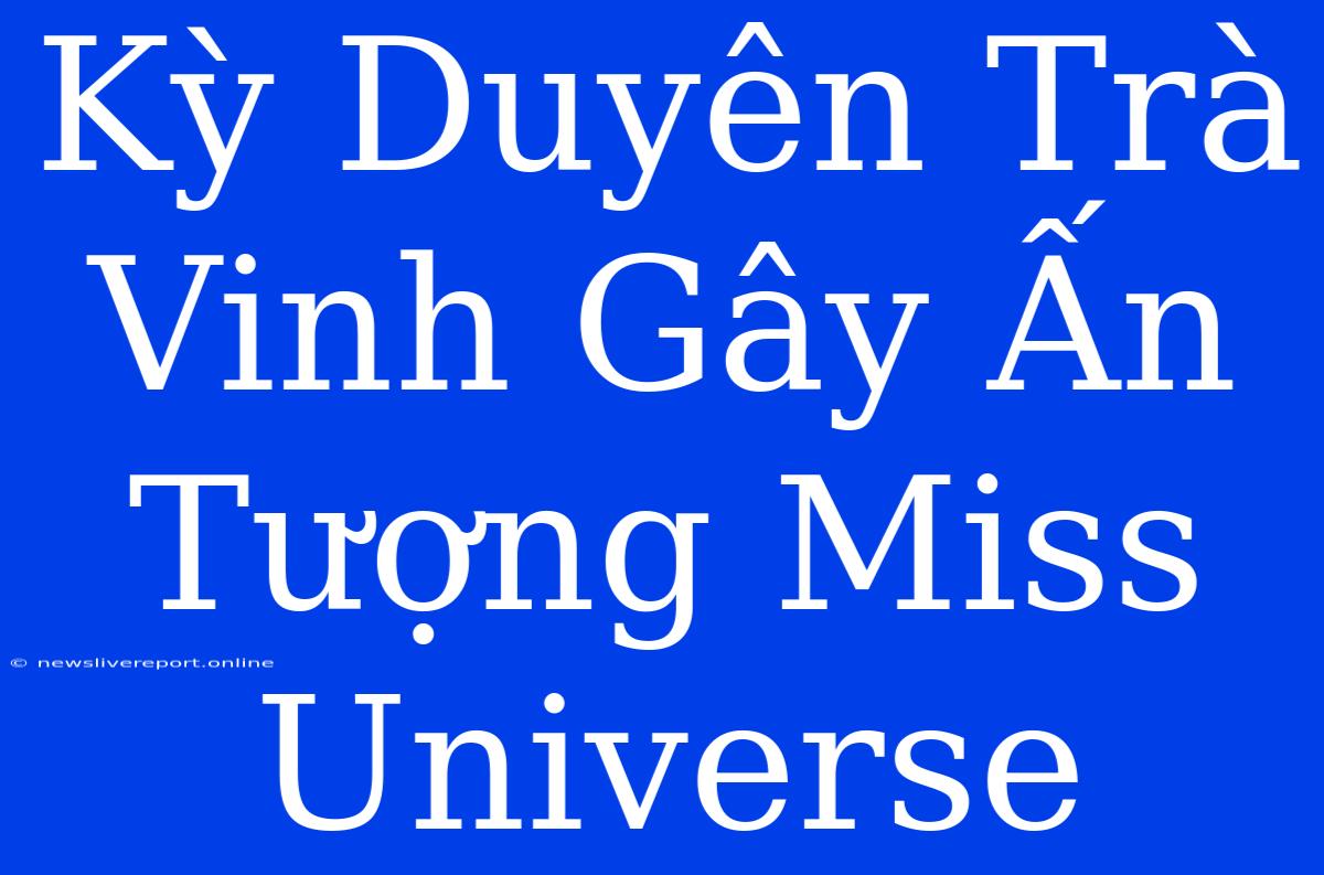 Kỳ Duyên Trà Vinh Gây Ấn Tượng Miss Universe