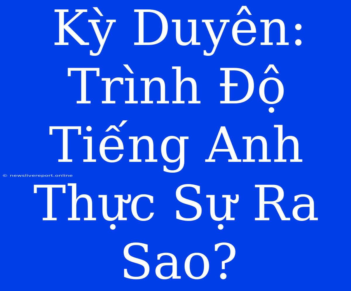 Kỳ Duyên: Trình Độ Tiếng Anh Thực Sự Ra Sao?