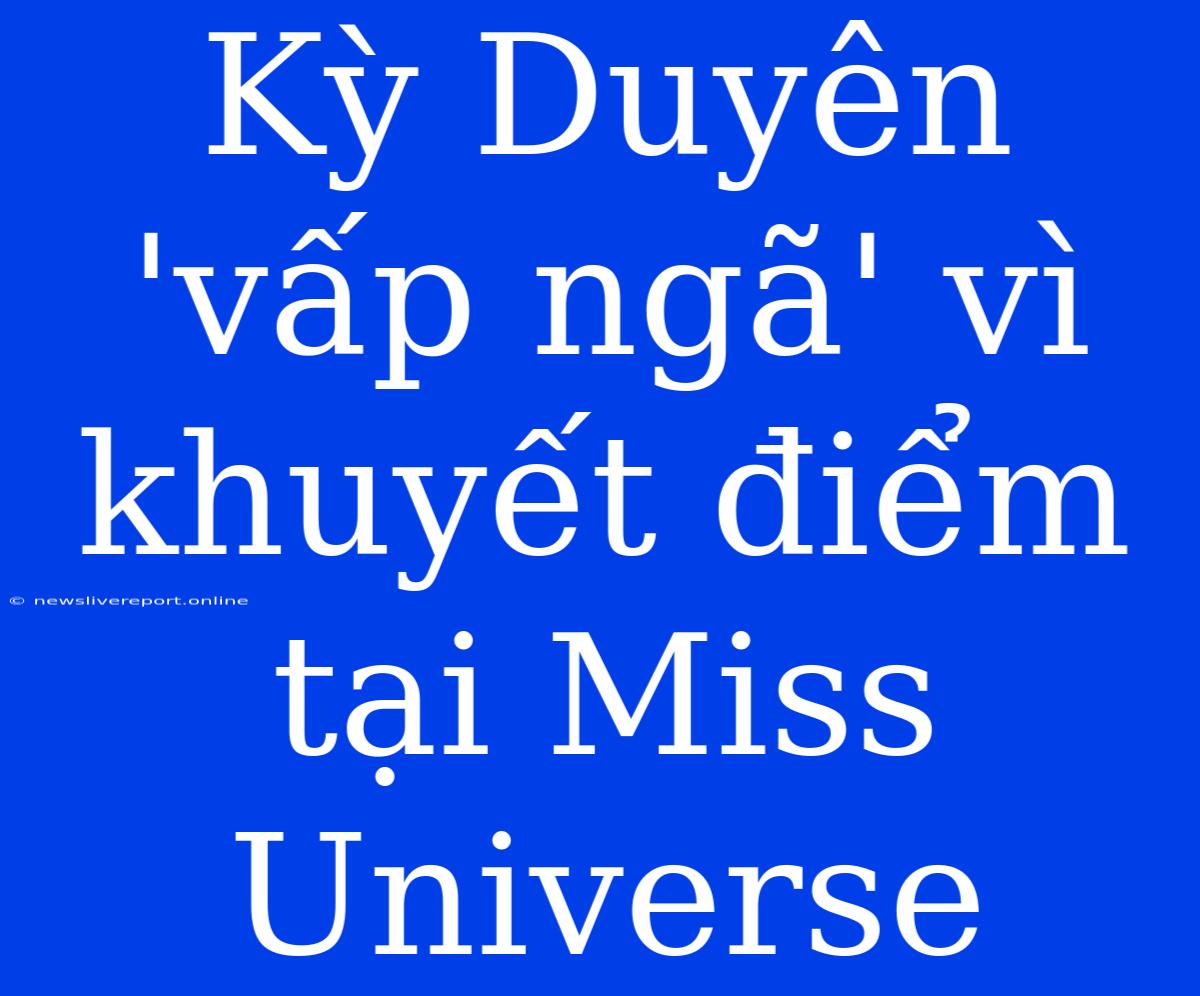 Kỳ Duyên 'vấp Ngã' Vì Khuyết Điểm Tại Miss Universe