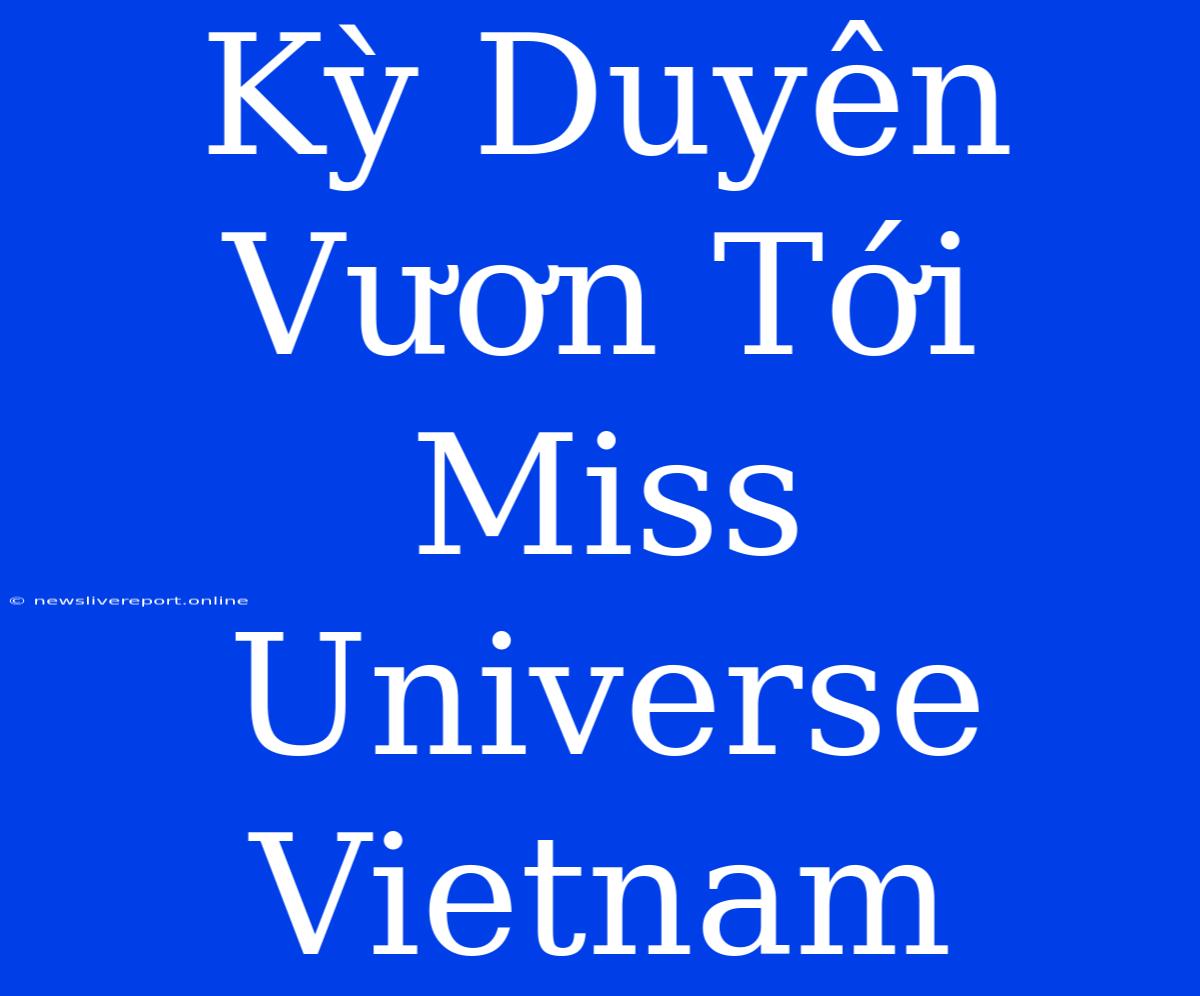 Kỳ Duyên Vươn Tới Miss Universe Vietnam