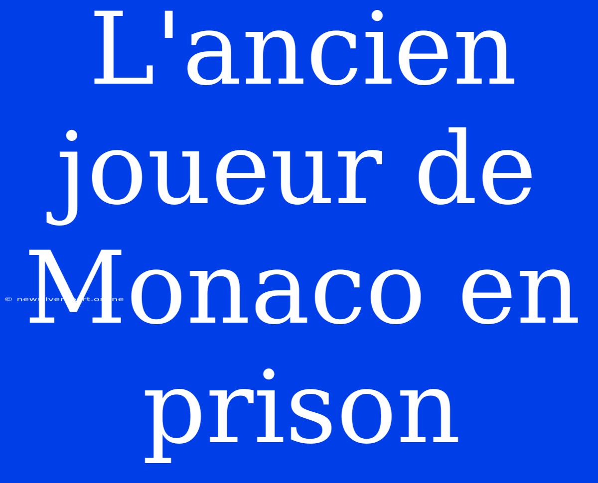 L'ancien Joueur De Monaco En Prison