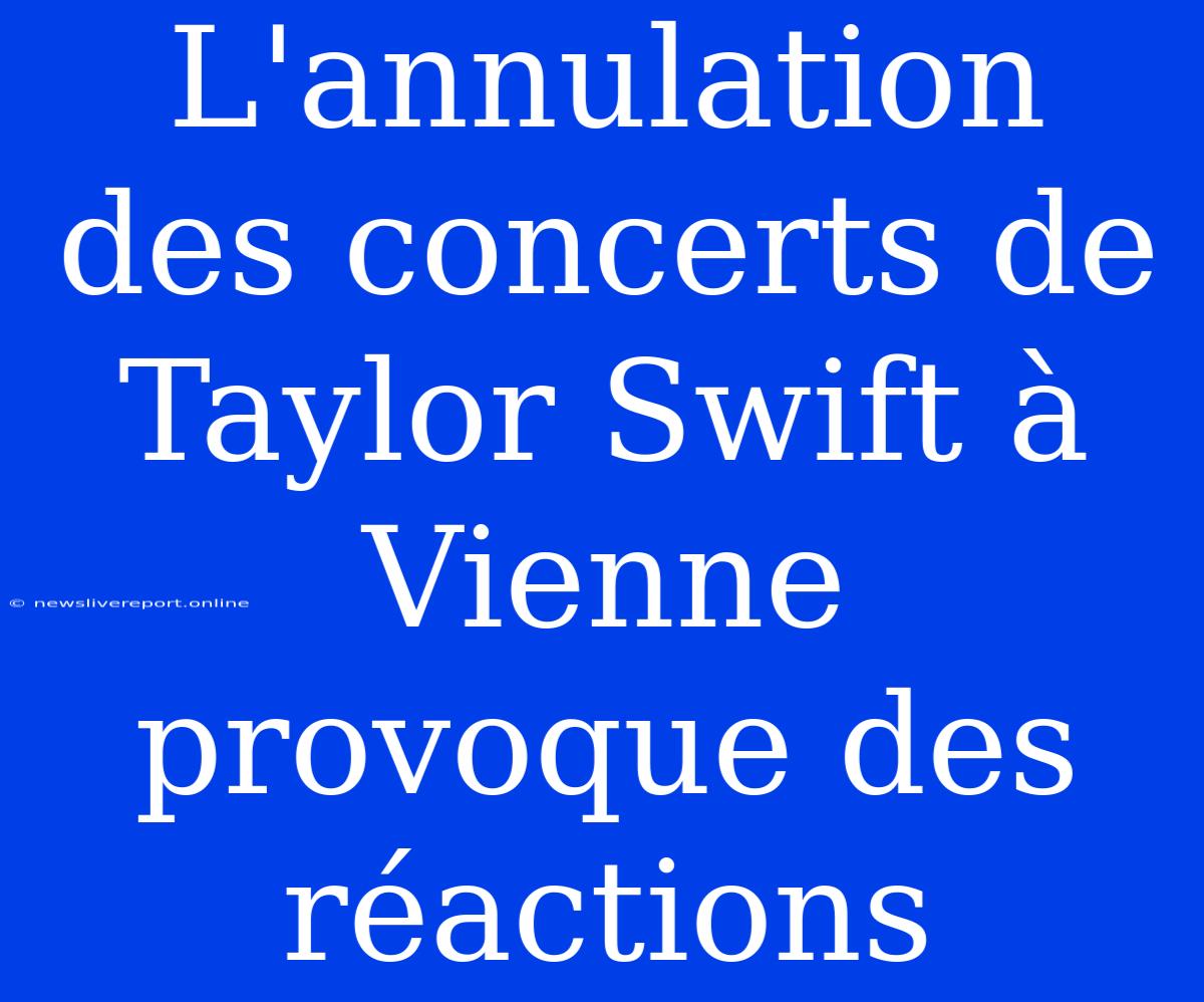 L'annulation Des Concerts De Taylor Swift À Vienne Provoque Des Réactions