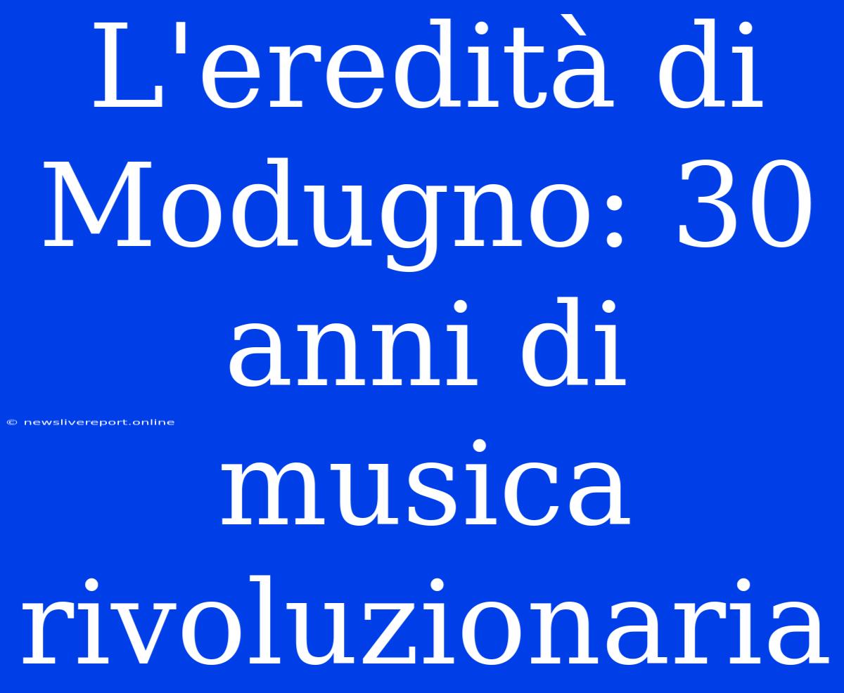 L'eredità Di Modugno: 30 Anni Di Musica Rivoluzionaria