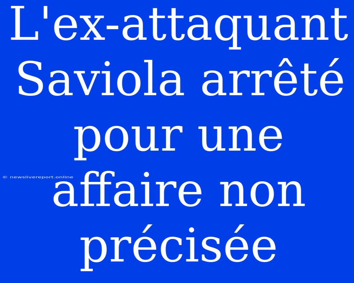 L'ex-attaquant Saviola Arrêté Pour Une Affaire Non Précisée