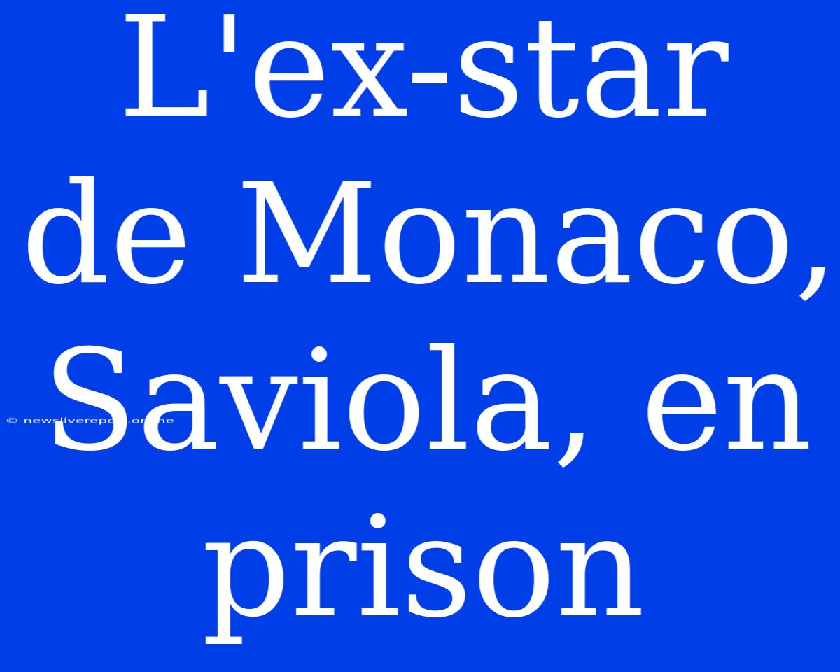 L'ex-star De Monaco, Saviola, En Prison