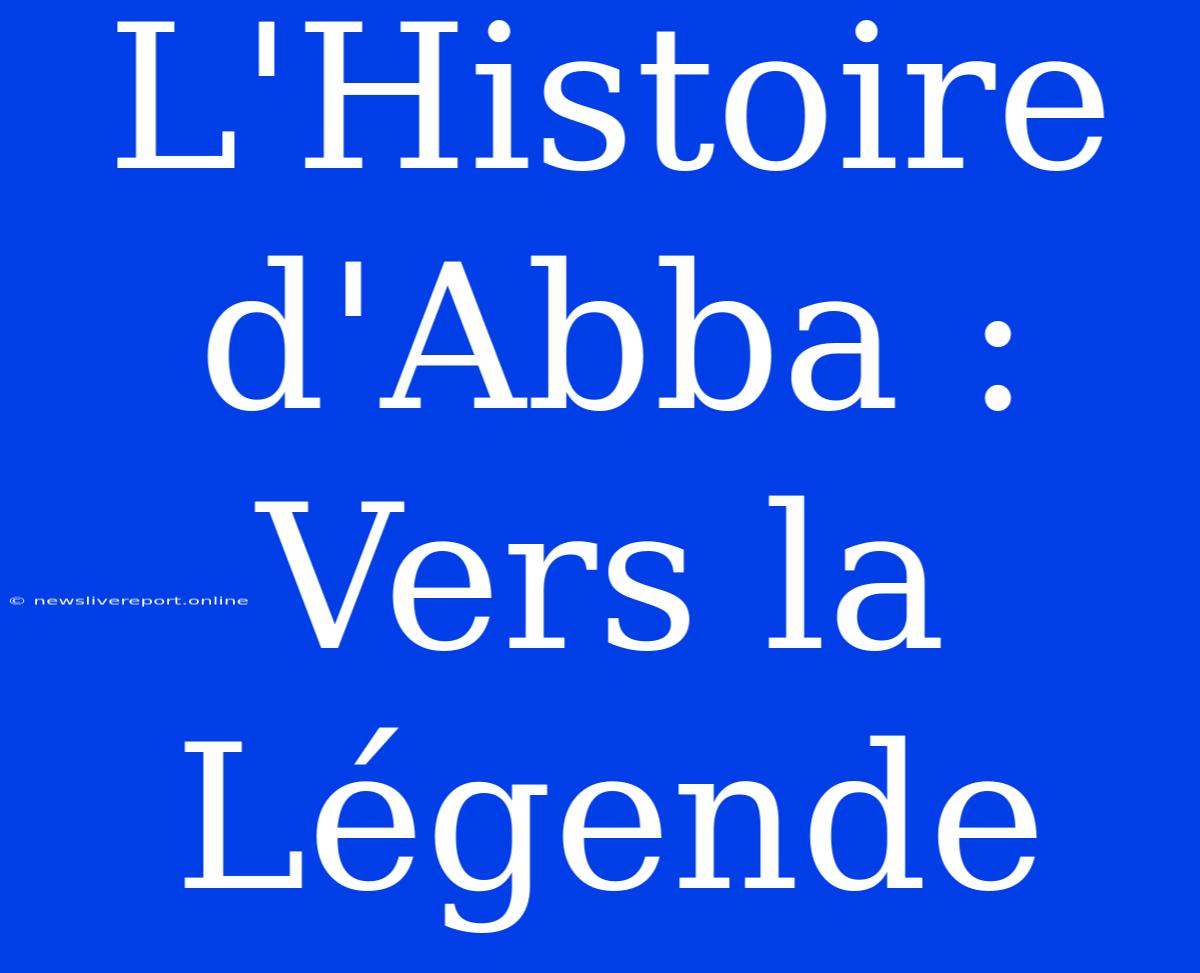 L'Histoire D'Abba : Vers La Légende