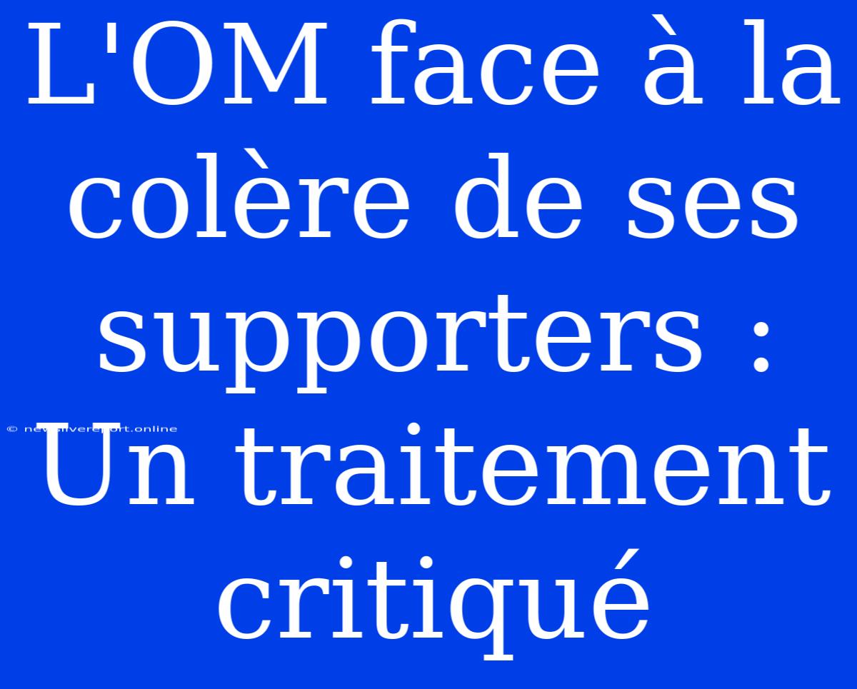 L'OM Face À La Colère De Ses Supporters : Un Traitement Critiqué