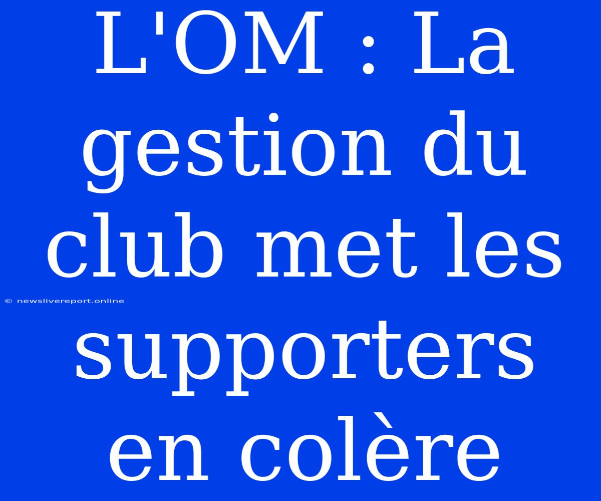 L'OM : La Gestion Du Club Met Les Supporters En Colère