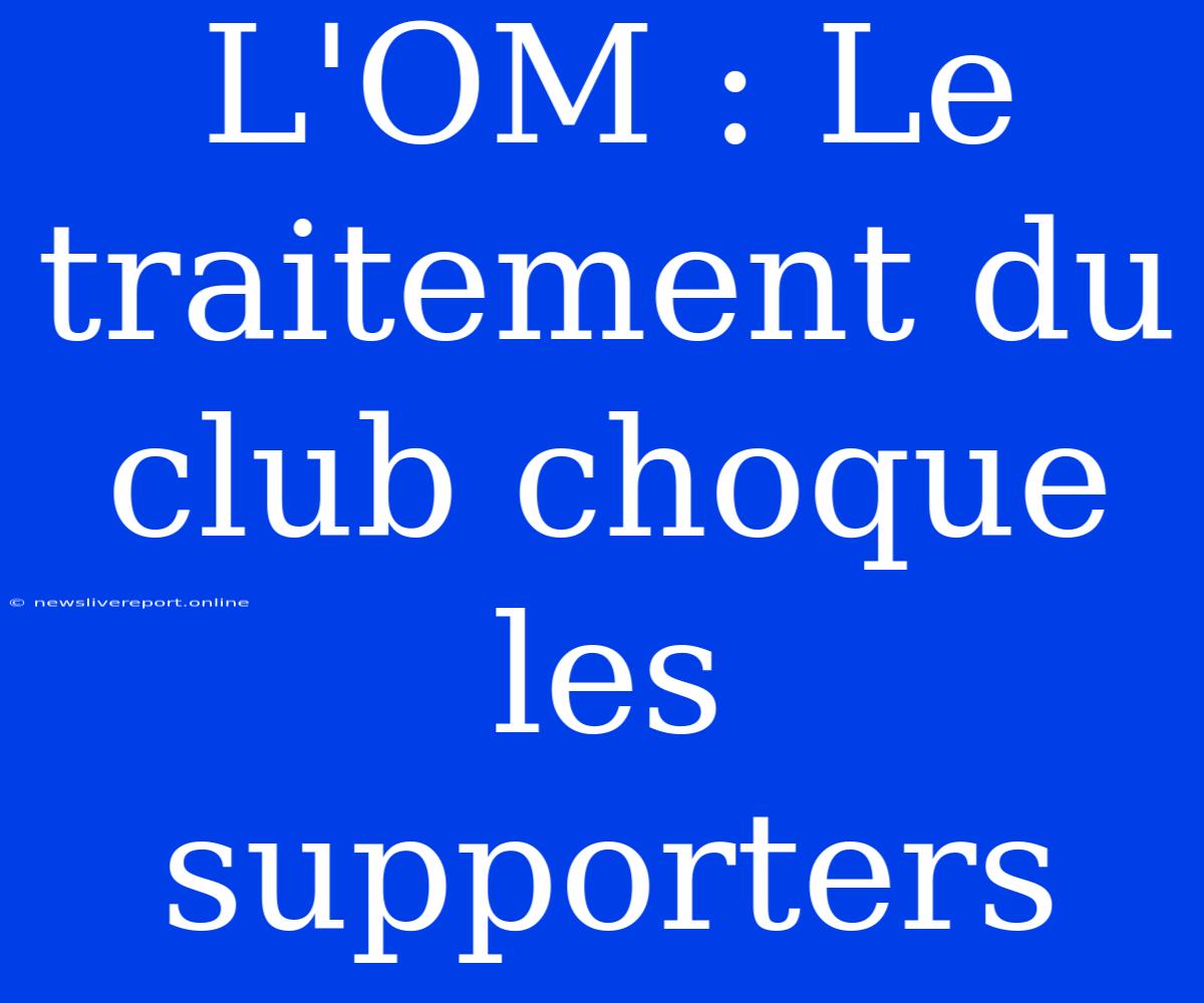 L'OM : Le Traitement Du Club Choque Les Supporters