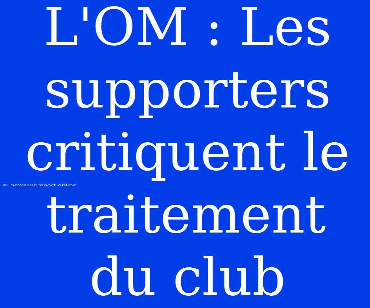 L'OM : Les Supporters Critiquent Le Traitement Du Club