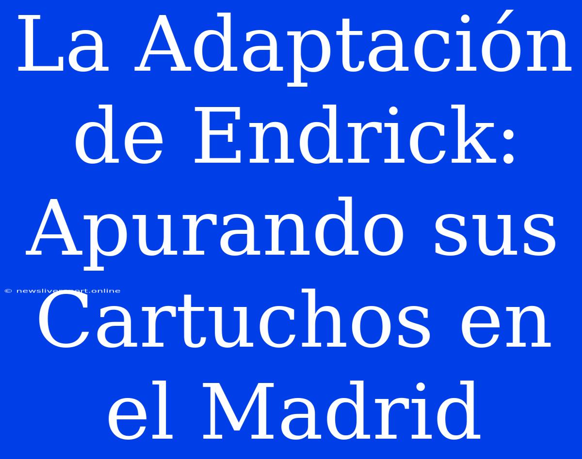 La Adaptación De Endrick: Apurando Sus Cartuchos En El Madrid