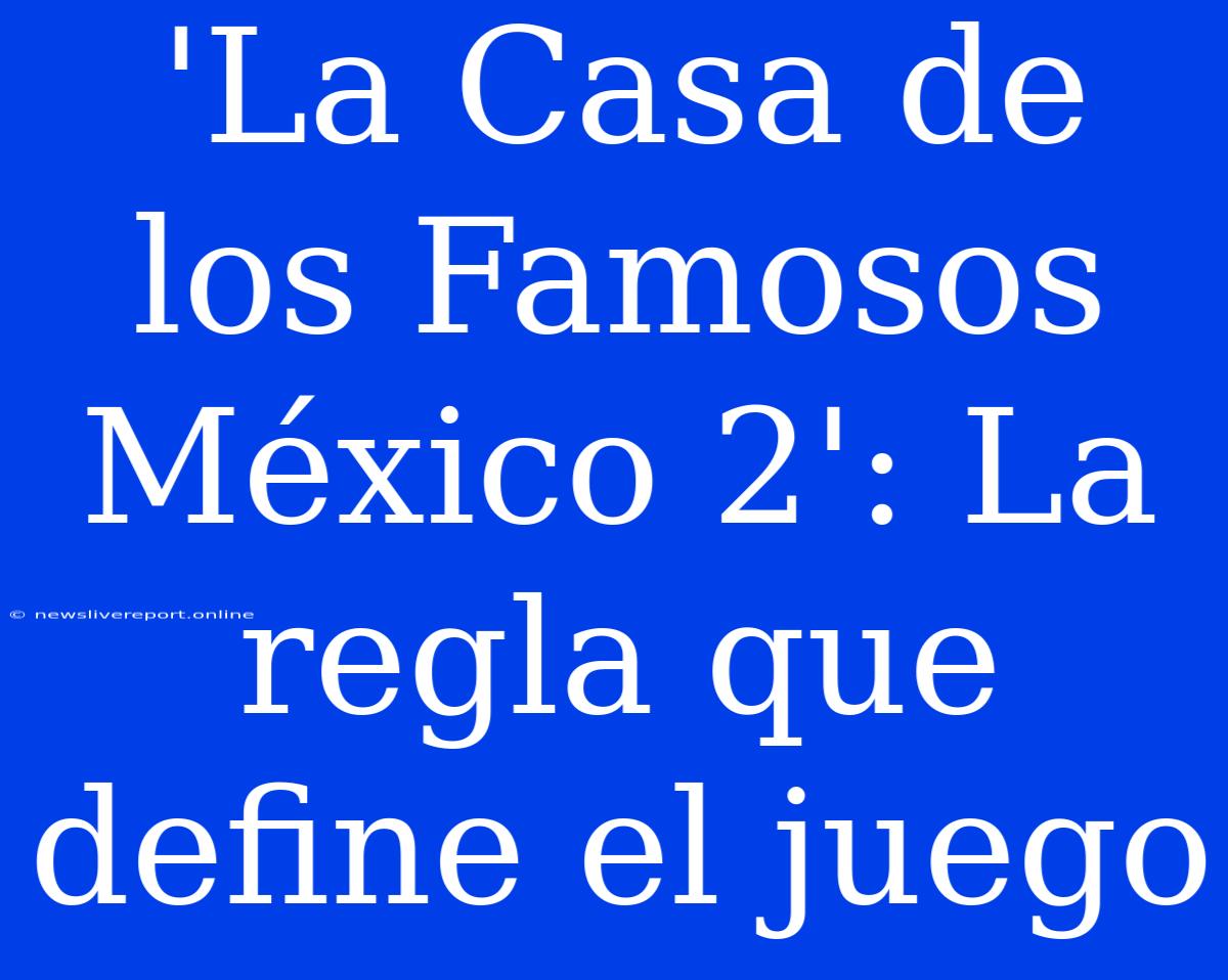 'La Casa De Los Famosos México 2': La Regla Que Define El Juego