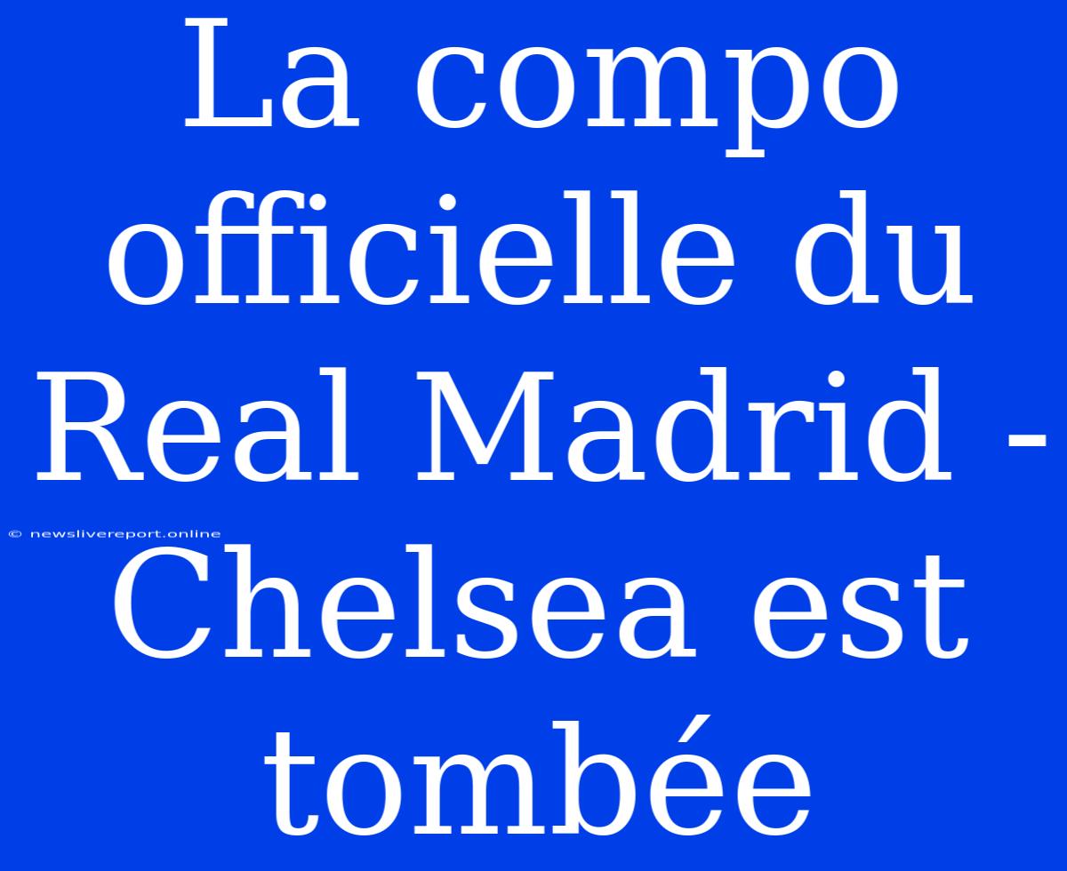 La Compo Officielle Du Real Madrid - Chelsea Est Tombée