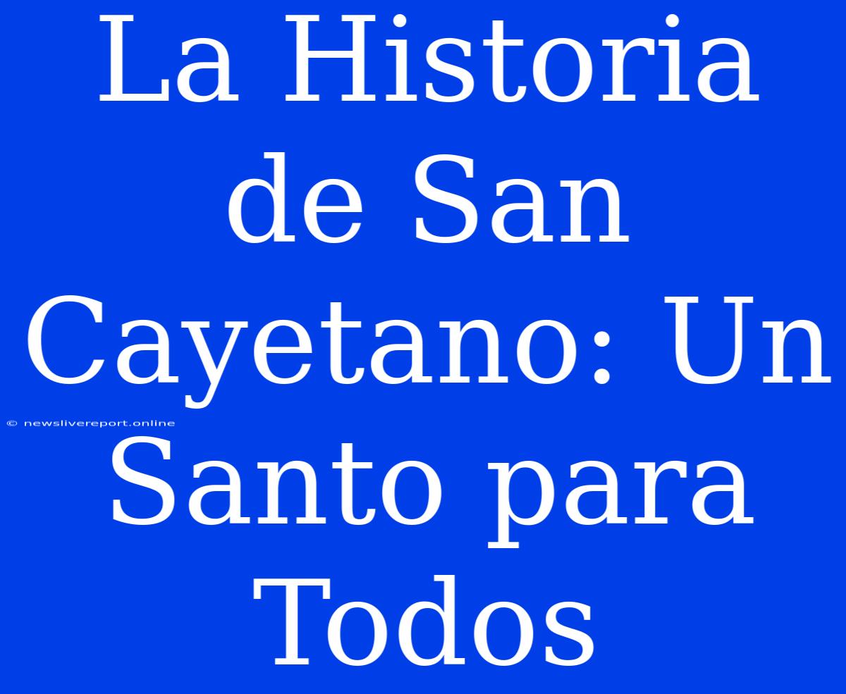 La Historia De San Cayetano: Un Santo Para Todos