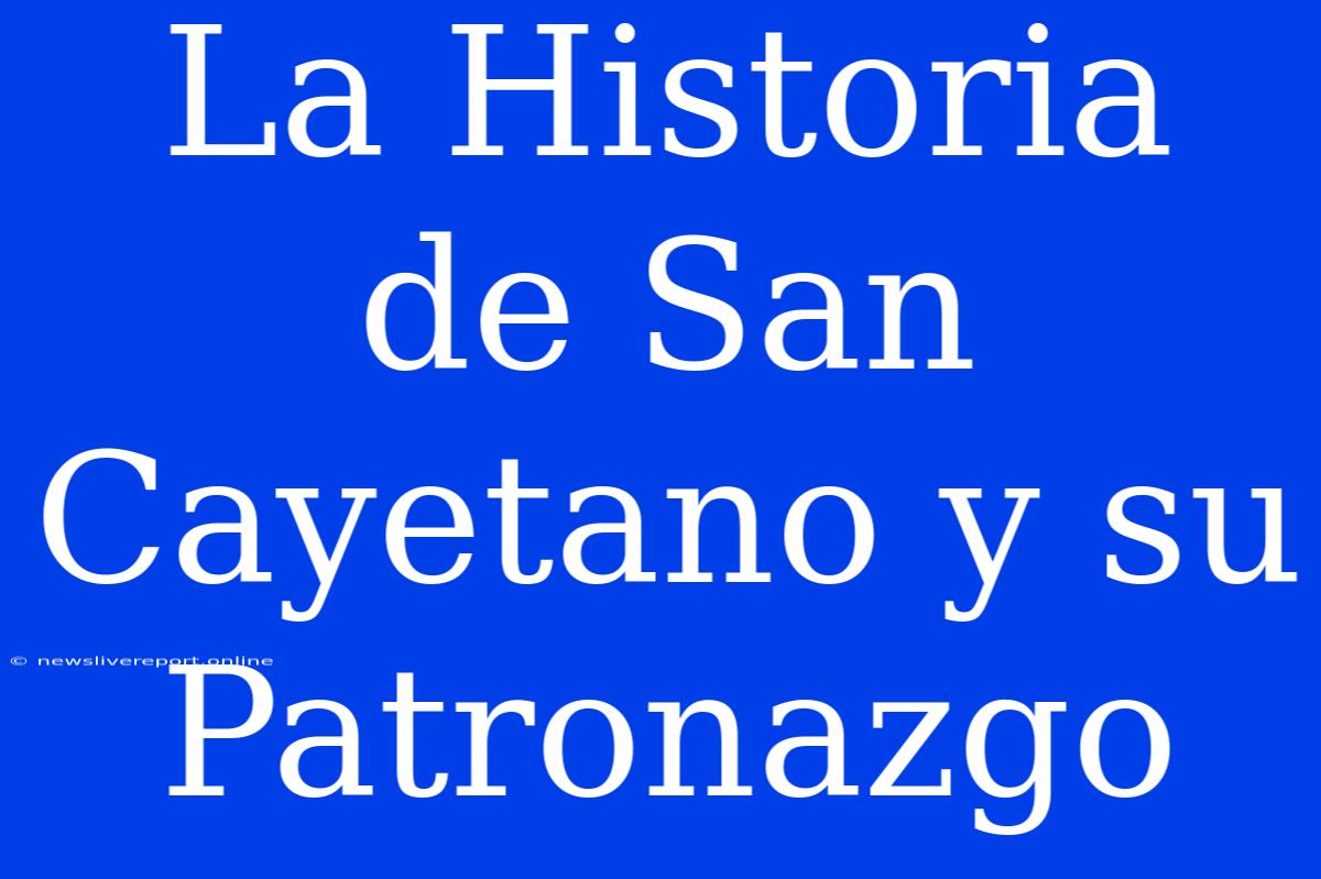 La Historia De San Cayetano Y Su Patronazgo