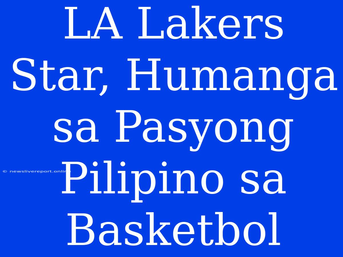 LA Lakers Star, Humanga Sa Pasyong Pilipino Sa Basketbol