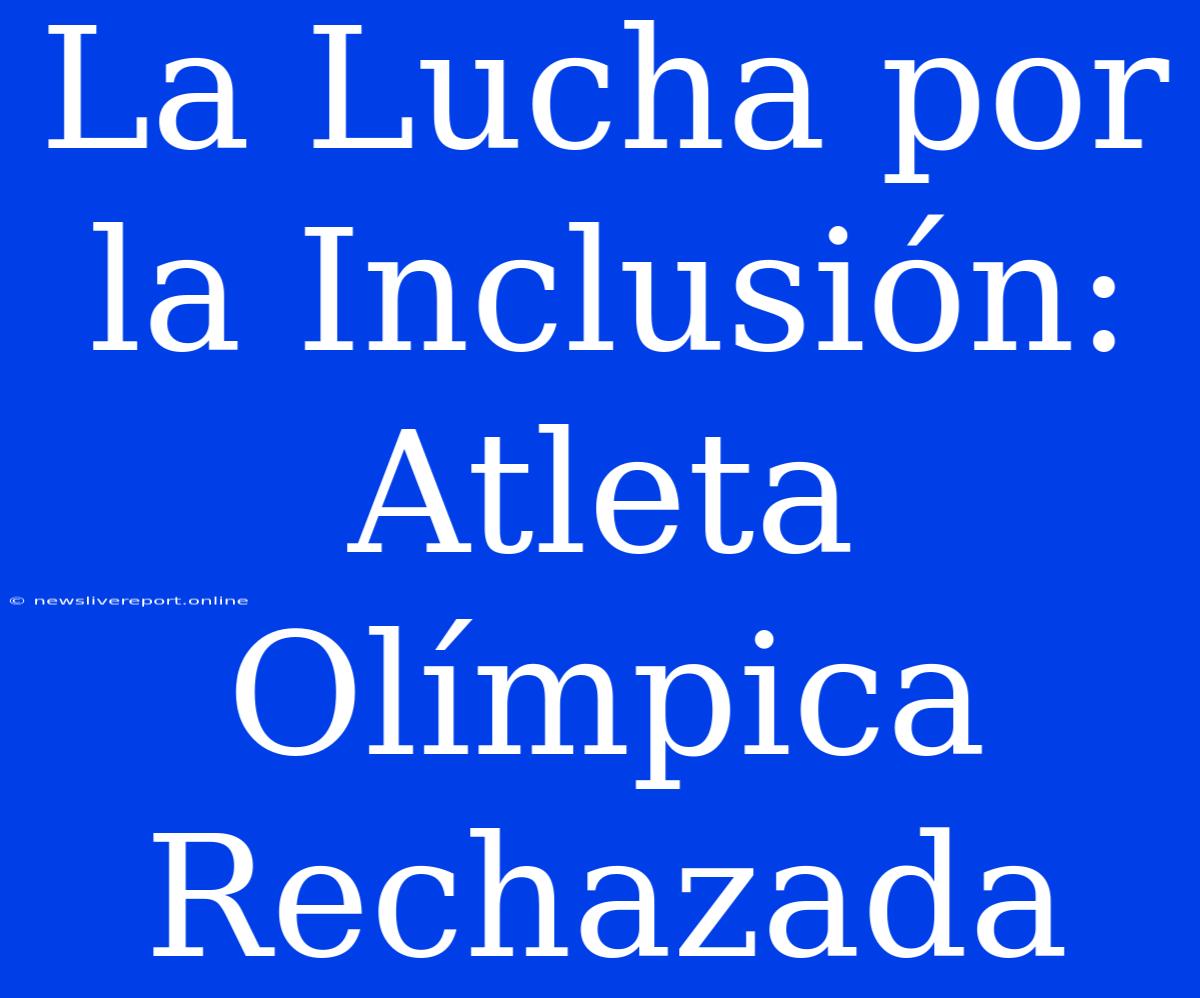 La Lucha Por La Inclusión: Atleta Olímpica Rechazada