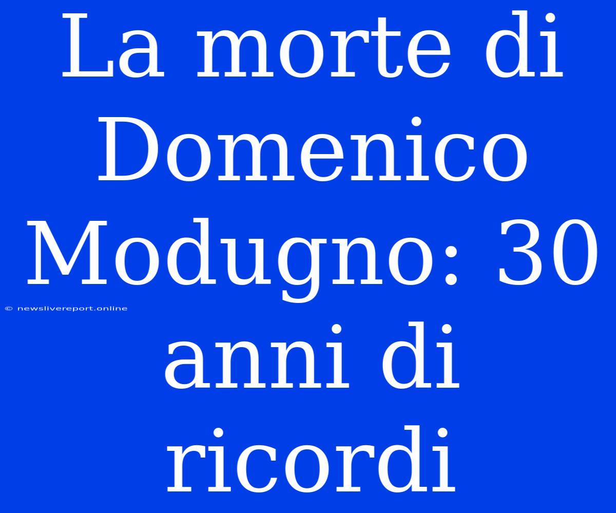 La Morte Di Domenico Modugno: 30 Anni Di Ricordi